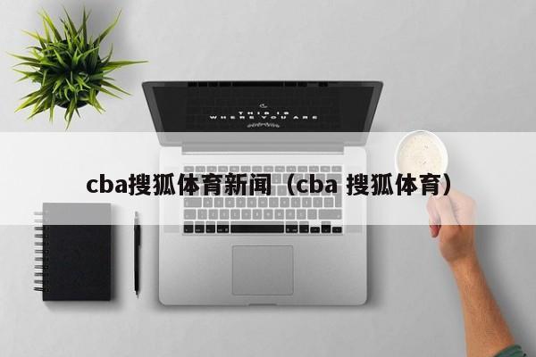 cba搜狐体育新闻（cba 搜狐体育）