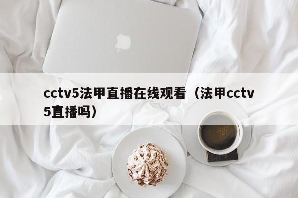 cctv5法甲直播在线观看（法甲cctv5直播吗）