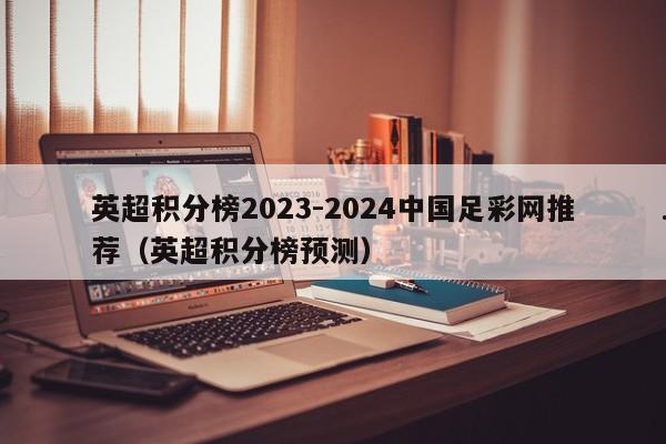 英超积分榜2023-2024中国足彩网推荐（英超积分榜预测）