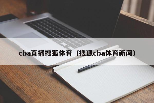 cba直播搜狐体育（搜狐cba体育新闻）