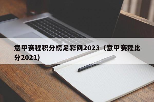 意甲赛程积分榜足彩网2023（意甲赛程比分2021）