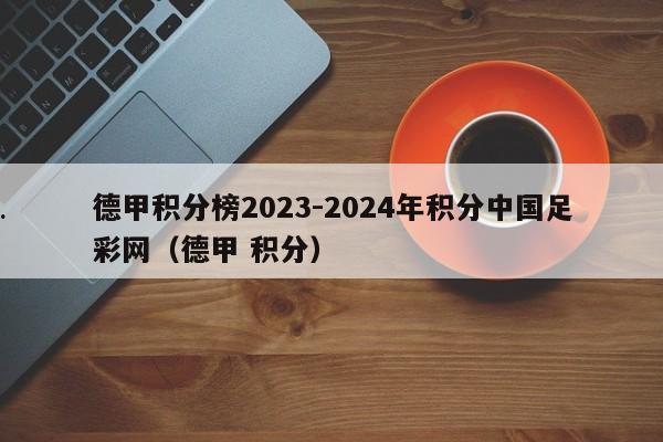 德甲积分榜2023-2024年积分中国足彩网（德甲 积分）